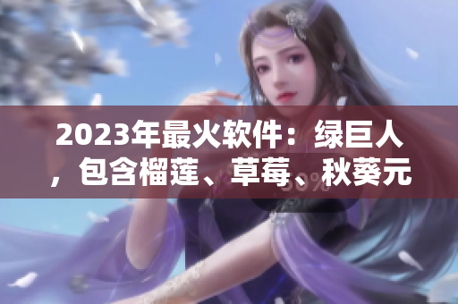 2023年最火软件：绿巨人，包含榴莲、草莓、秋葵元素！