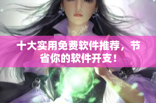 十大实用免费软件推荐，节省你的软件开支！