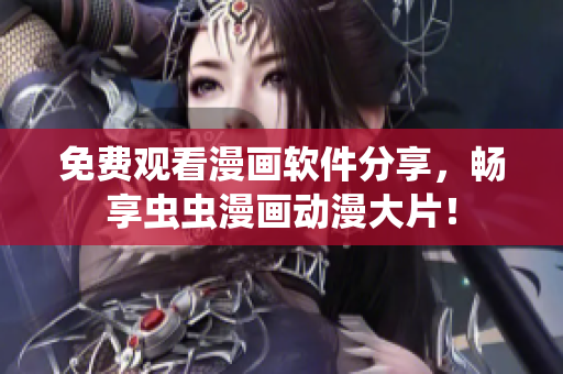 免费观看漫画软件分享，畅享虫虫漫画动漫大片！