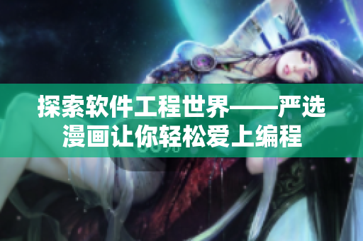 探索软件工程世界——严选漫画让你轻松爱上编程