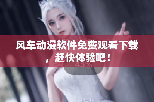 风车动漫软件免费观看下载，赶快体验吧！
