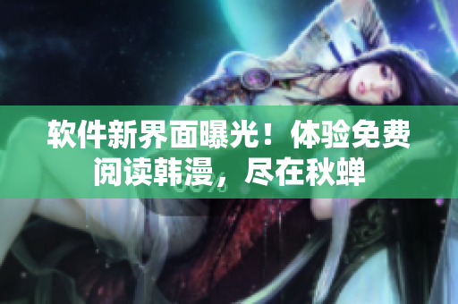 软件新界面曝光！体验免费阅读韩漫，尽在秋蝉