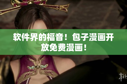 软件界的福音！包子漫画开放免费漫画！