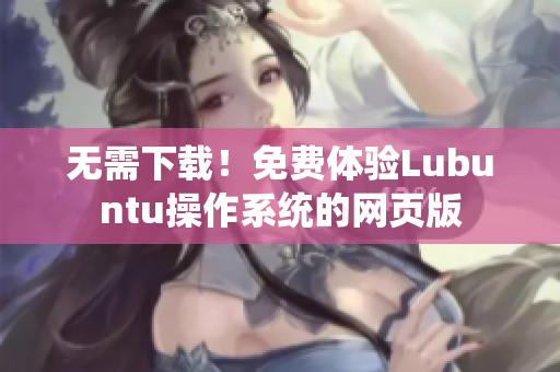 无需下载！免费体验Lubuntu操作系统的网页版