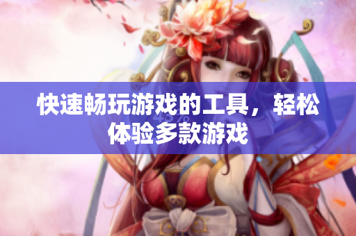 快速畅玩游戏的工具，轻松体验多款游戏