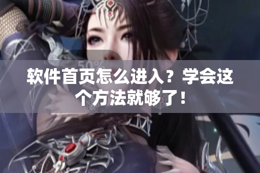 软件首页怎么进入？学会这个方法就够了！
