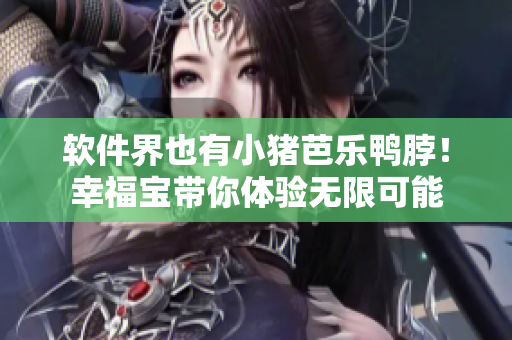 软件界也有小猪芭乐鸭脖！幸福宝带你体验无限可能