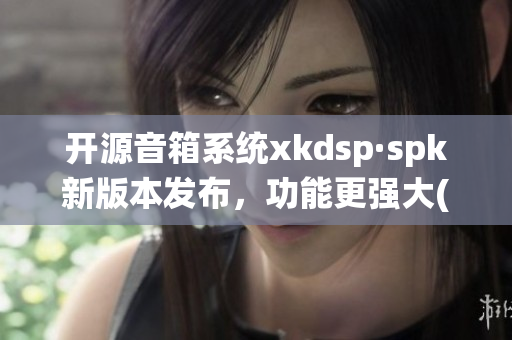 开源音箱系统xkdsp·spk新版本发布，功能更强大(1)