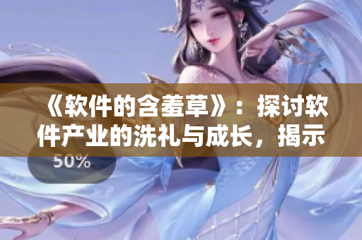 《软件的含羞草》：探讨软件产业的洗礼与成长，揭示软件行业的秘密！
