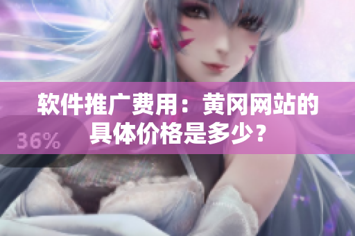 软件推广费用：黄冈网站的具体价格是多少？