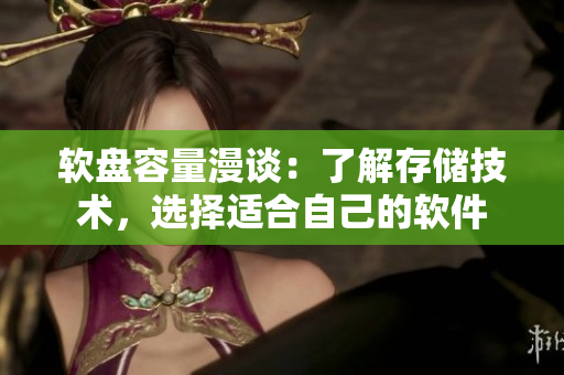 软盘容量漫谈：了解存储技术，选择适合自己的软件