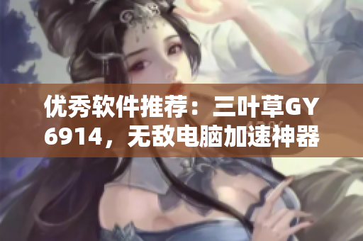 优秀软件推荐：三叶草GY6914，无敌电脑加速神器！