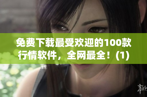 免费下载最受欢迎的100款行情软件，全网最全！(1)