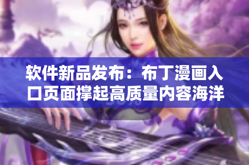 软件新品发布：布丁漫画入口页面撑起高质量内容海洋