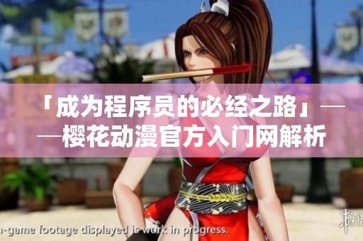 「成为程序员的必经之路」──樱花动漫官方入门网解析