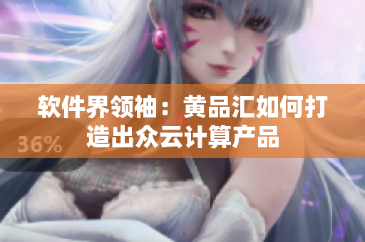 软件界领袖：黄品汇如何打造出众云计算产品