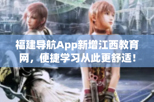 福建导航App新增江西教育网，便捷学习从此更舒适！