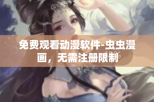 免费观看动漫软件-虫虫漫画，无需注册限制