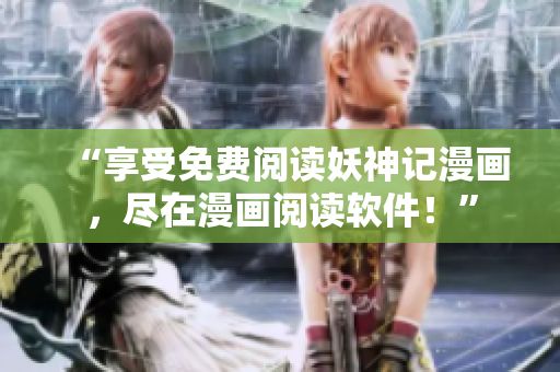 “享受免费阅读妖神记漫画，尽在漫画阅读软件！”
