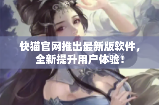 快猫官网推出最新版软件，全新提升用户体验！