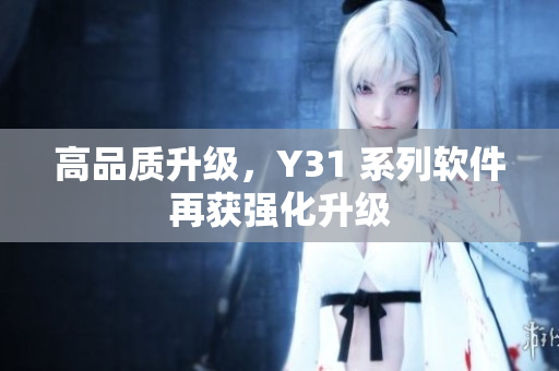 高品质升级，Y31 系列软件再获强化升级