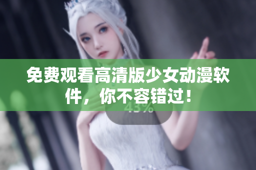 免费观看高清版少女动漫软件，你不容错过！