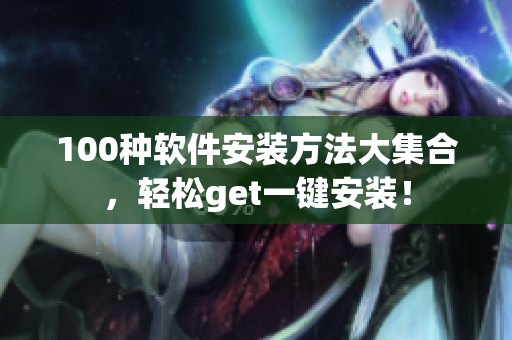 100种软件安装方法大集合，轻松get一键安装！