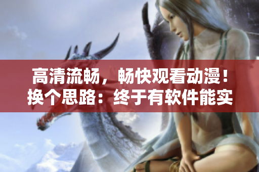 高清流畅，畅快观看动漫！换个思路：终于有软件能实现了！