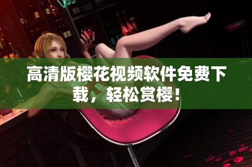 高清版樱花视频软件免费下载，轻松赏樱！