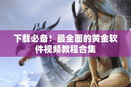 下载必备！最全面的黄金软件视频教程合集