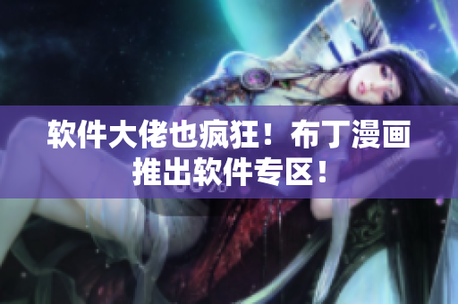 软件大佬也疯狂！布丁漫画推出软件专区！