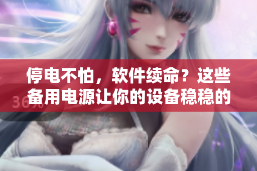 停电不怕，软件续命？这些备用电源让你的设备稳稳的！