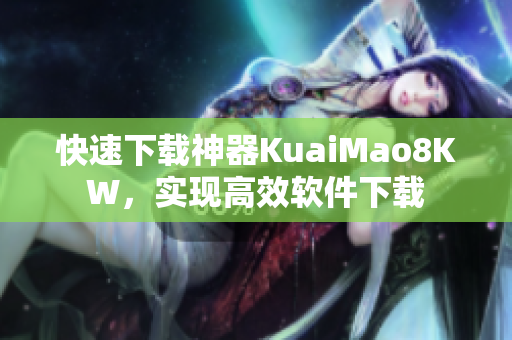 快速下载神器KuaiMao8KW，实现高效软件下载