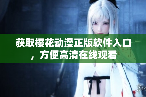 获取樱花动漫正版软件入口，方便高清在线观看