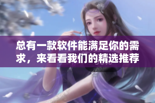 总有一款软件能满足你的需求，来看看我们的精选推荐！