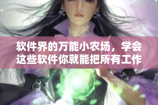 软件界的万能小农场，学会这些软件你就能把所有工作弄得井井有条！
