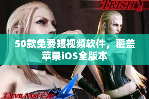 50款免费短视频软件，覆盖苹果iOS全版本