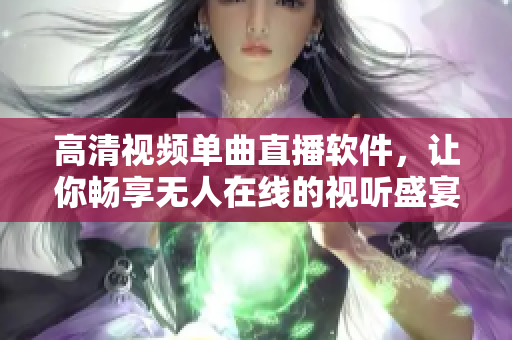 高清视频单曲直播软件，让你畅享无人在线的视听盛宴