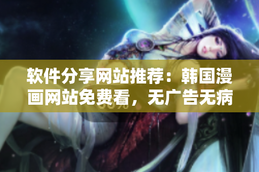 软件分享网站推荐：韩国漫画网站免费看，无广告无病毒