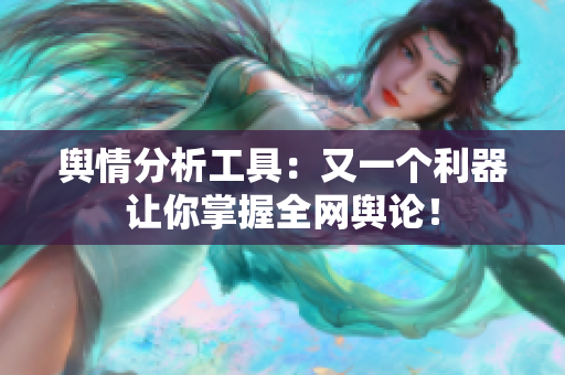 舆情分析工具：又一个利器让你掌握全网舆论！