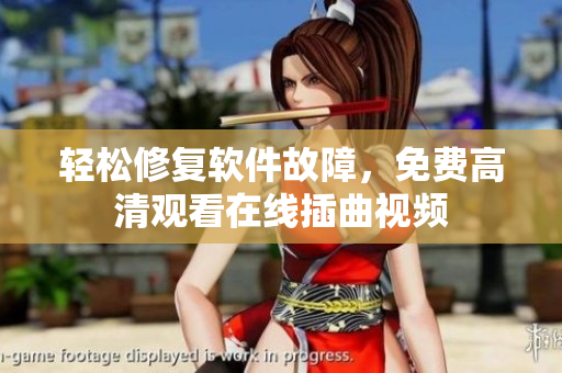 轻松修复软件故障，免费高清观看在线插曲视频