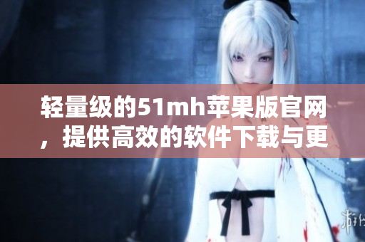轻量级的51mh苹果版官网，提供高效的软件下载与更新