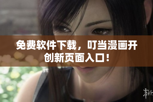 免费软件下载，叮当漫画开创新页面入口！