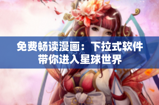 免费畅读漫画：下拉式软件带你进入星球世界