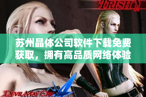 苏州晶体公司软件下载免费获取，拥有高品质网络体验