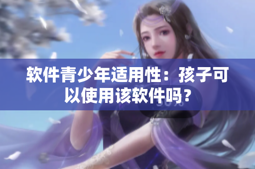 软件青少年适用性：孩子可以使用该软件吗？