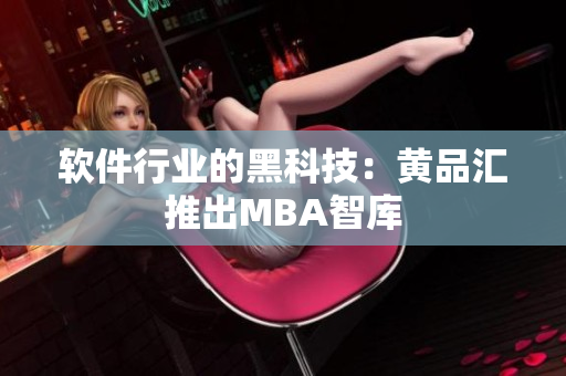 软件行业的黑科技：黄品汇推出MBA智库