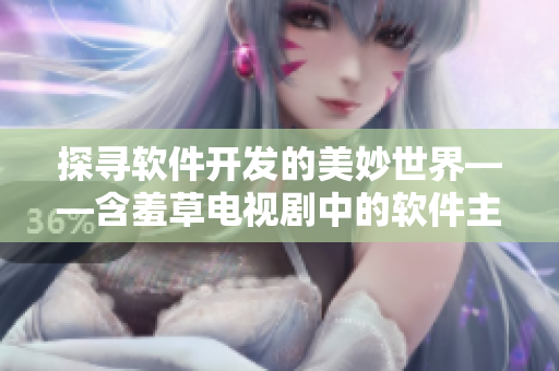 探寻软件开发的美妙世界——含羞草电视剧中的软件主题