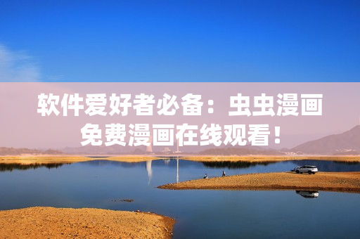 软件爱好者必备：虫虫漫画免费漫画在线观看！