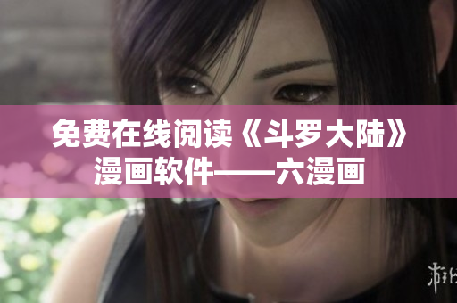 免费在线阅读《斗罗大陆》漫画软件——六漫画